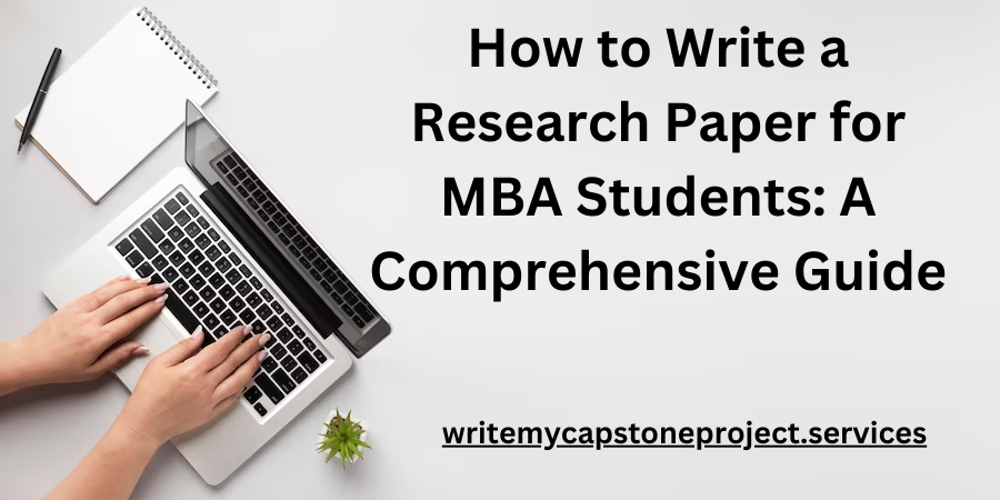 How to write a research paper for MBA Students: A comprehensive Guide